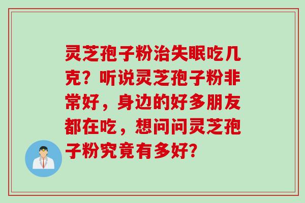 灵芝孢子粉吃几克?听说灵芝孢子粉非常好,身边的好多朋友都在吃,想问问灵芝孢子粉究竟有多好? 灵芝孢子粉吃几克?听说灵芝孢子粉非常好,身边的好多朋友都在吃,想问问灵芝孢子粉究竟有多好?