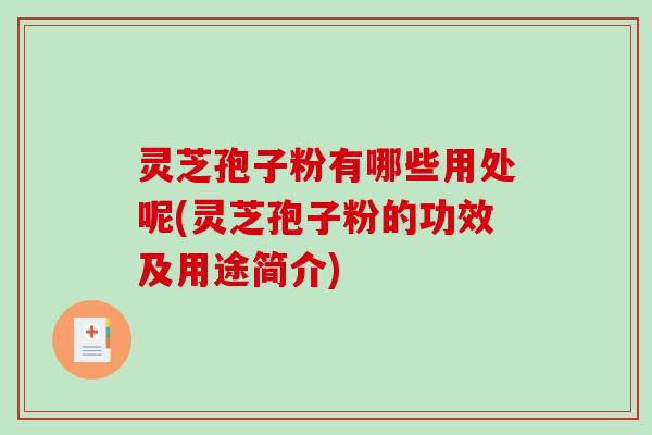 灵芝孢子粉有哪些用处呢(灵芝孢子粉的功效及用途简介)