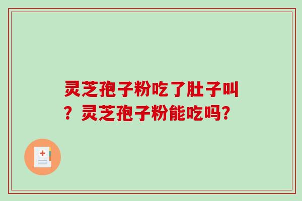 灵芝孢子粉吃了肚子叫？灵芝孢子粉能吃吗？