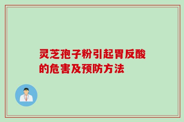 灵芝孢子粉引起胃反酸的危害及方法 灵芝孢子粉引起胃反酸的危害及方法