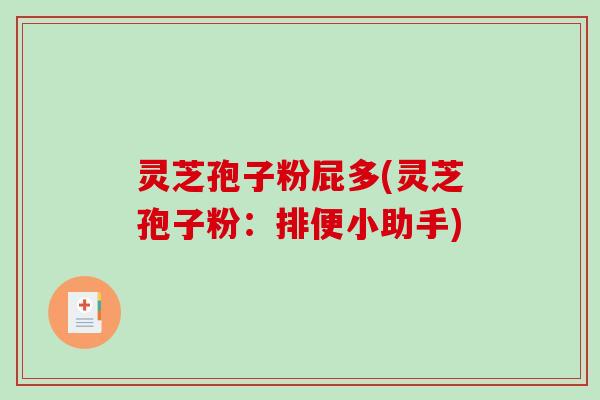 灵芝孢子粉屁多(灵芝孢子粉：排便小助手)
