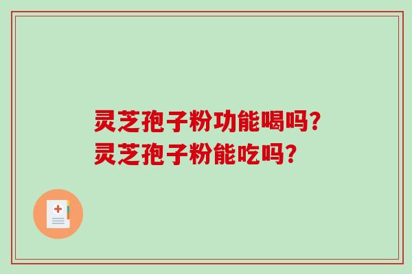 灵芝孢子粉功能喝吗？灵芝孢子粉能吃吗？