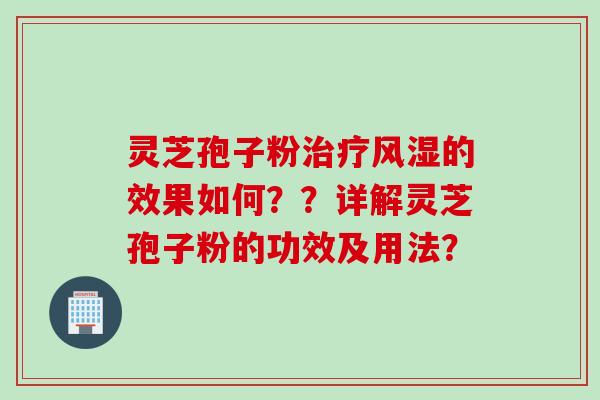 灵芝孢子粉治疗风湿的效果如何？？详解灵芝孢子粉的功效及用法？