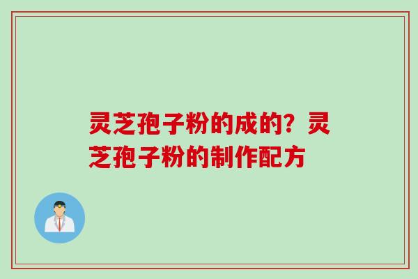 灵芝孢子粉的成的？灵芝孢子粉的制作配方
