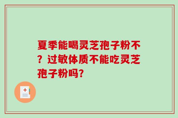 夏季能喝灵芝孢子粉不？过敏体质不能吃灵芝孢子粉吗？