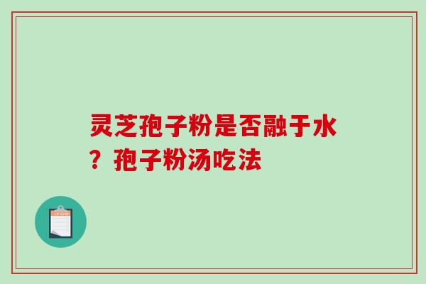 灵芝孢子粉是否融于水？孢子粉汤吃法