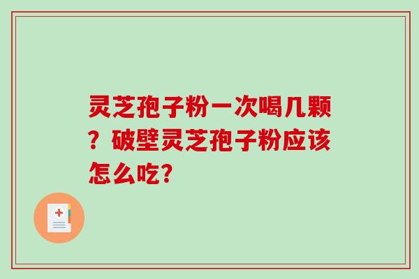 灵芝孢子粉一次喝几颗？破壁灵芝孢子粉应该怎么吃？