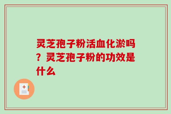 灵芝孢子粉活化淤吗?灵芝孢子粉的功效是什么 灵芝孢子粉活化淤吗?灵芝孢子粉的功效是什么