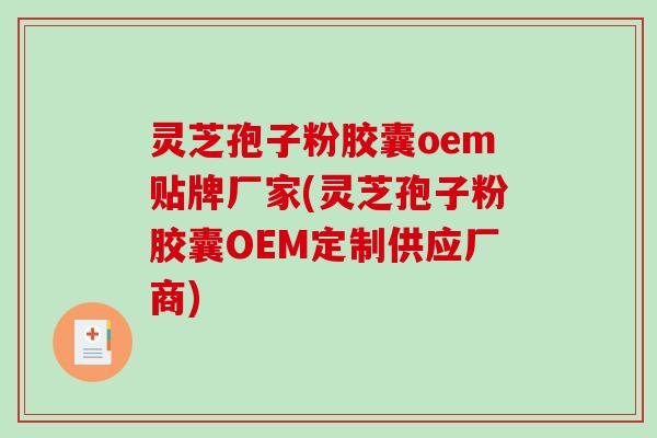 灵芝孢子粉胶囊oem贴牌厂家(灵芝孢子粉胶囊OEM定制供应厂商)