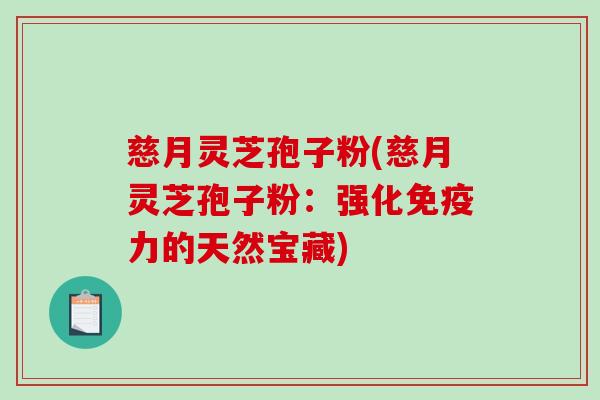 慈月灵芝孢子粉(慈月灵芝孢子粉：强化免疫力的天然宝藏)