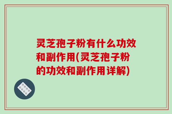 灵芝孢子粉有什么功效和副作用(灵芝孢子粉的功效和副作用详解)