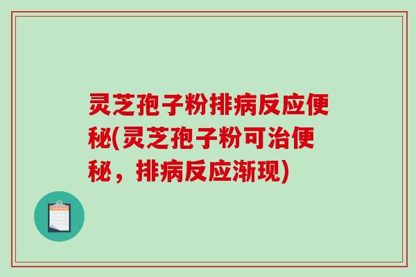 灵芝孢子粉排病反应便秘(灵芝孢子粉可治便秘，排病反应渐现)