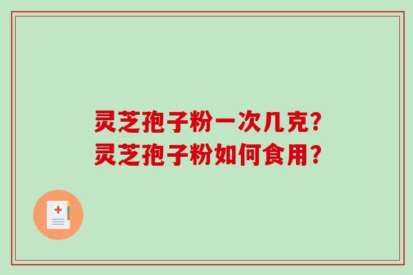 灵芝孢子粉一次几克？灵芝孢子粉如何食用？
