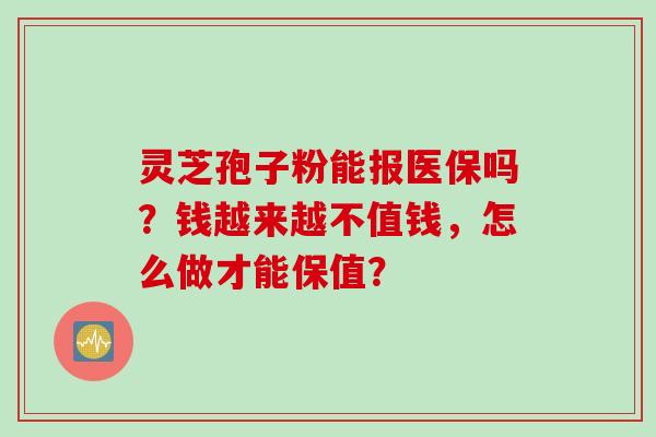 灵芝孢子粉能报医保吗？钱越来越不值钱，怎么做才能保值？