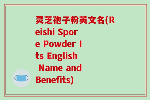 灵芝孢子粉英文名(Reishi Spore Powder Its English Name and Benefits) 灵芝孢子粉英文名(Reishi Spore Powder Its English Name and Benefits)
