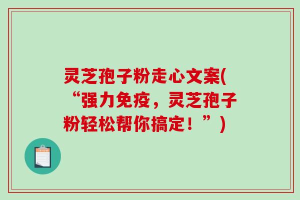 灵芝孢子粉走心文案(“强力免疫，灵芝孢子粉轻松帮你搞定！”)