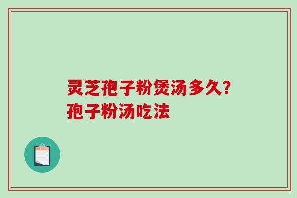 灵芝孢子粉煲汤多久？孢子粉汤吃法