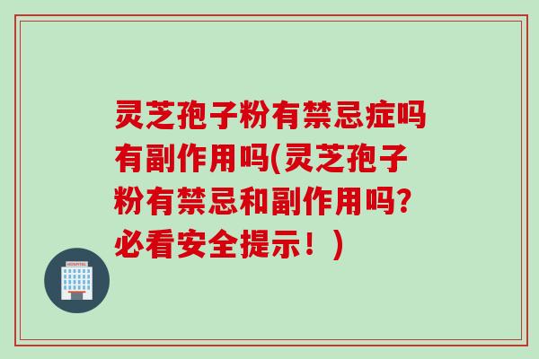 灵芝孢子粉有禁忌症吗有副作用吗(灵芝孢子粉有禁忌和副作用吗？必看安全提示！)