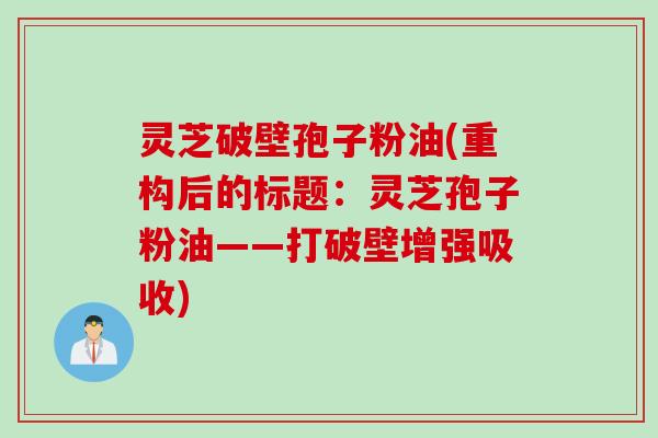 灵芝破壁孢子粉油(重构后的标题：灵芝孢子粉油——打破壁增强吸收)