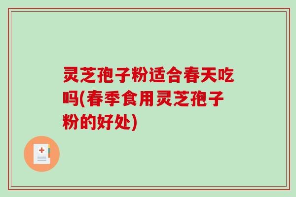 灵芝孢子粉适合春天吃吗(春季食用灵芝孢子粉的好处)