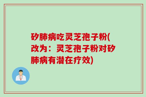 矽肺病吃灵芝孢子粉(改为：灵芝孢子粉对矽肺病有潜在疗效)