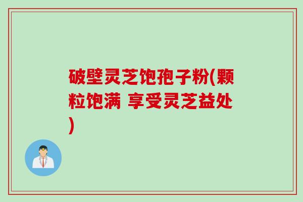 破壁灵芝饱孢子粉(颗粒饱满 享受灵芝益处)