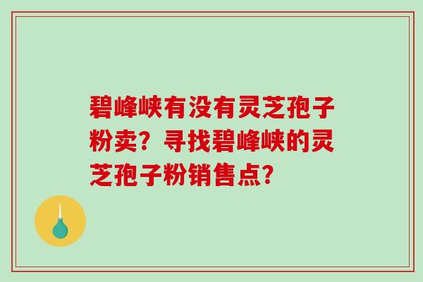 碧峰峡有没有灵芝孢子粉卖？寻找碧峰峡的灵芝孢子粉销售点？