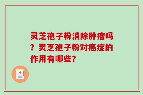 灵芝孢子粉消除肿瘤吗？灵芝孢子粉对癌症的作用有哪些？