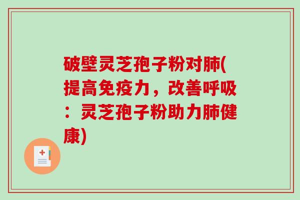 破壁灵芝孢子粉对肺(提高免疫力，改善呼吸：灵芝孢子粉助力肺健康)
