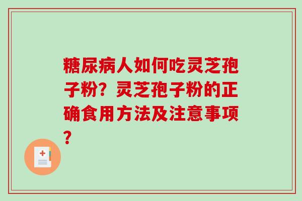 糖尿病人如何吃灵芝孢子粉？灵芝孢子粉的正确食用方法及注意事项？