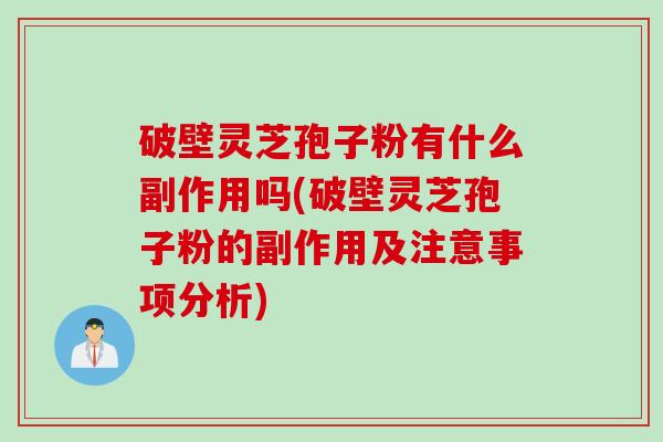破壁灵芝孢子粉有什么副作用吗(破壁灵芝孢子粉的副作用及注意事项分析)