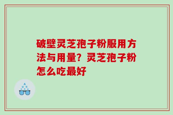破壁灵芝孢子粉服用方法与用量？灵芝孢子粉怎么吃最好