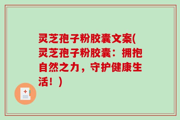 灵芝孢子粉胶囊文案(灵芝孢子粉胶囊：拥抱自然之力，守护健康生活！)