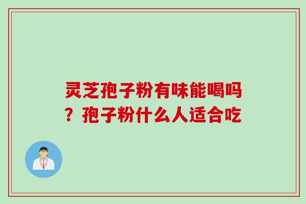 灵芝孢子粉有味能喝吗？孢子粉什么人适合吃