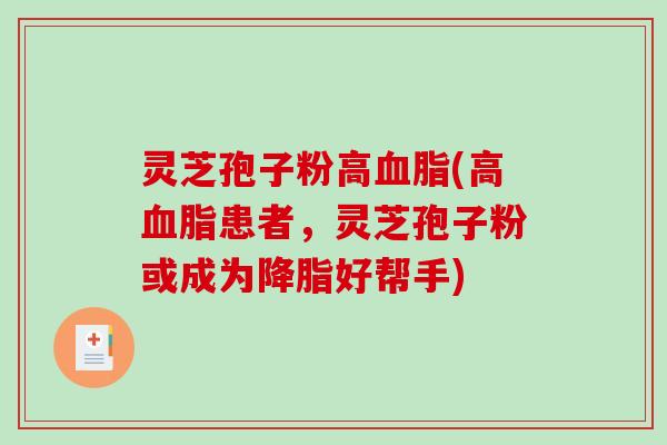 灵芝孢子粉高血脂(高血脂患者，灵芝孢子粉或成为降脂好帮手)