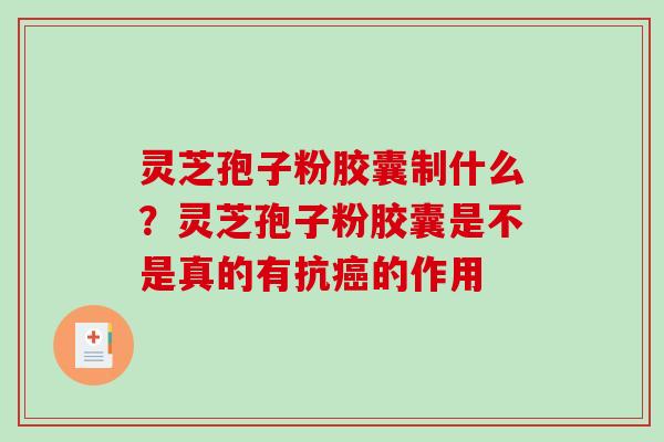 灵芝孢子粉胶囊制什么？灵芝孢子粉胶囊是不是真的有抗癌的作用