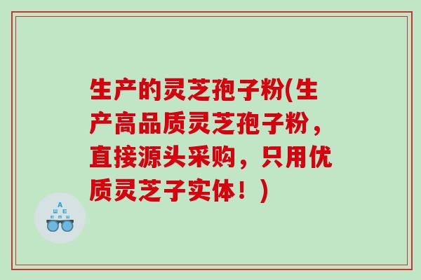生产的灵芝孢子粉(生产高品质灵芝孢子粉，直接源头采购，只用优质灵芝子实体！)