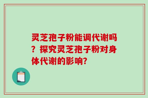灵芝孢子粉能调代谢吗？探究灵芝孢子粉对身体代谢的影响？
