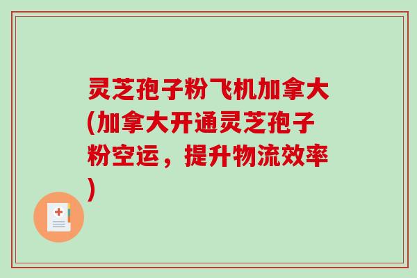 灵芝孢子粉飞机加拿大(加拿大开通灵芝孢子粉空运，提升物流效率)