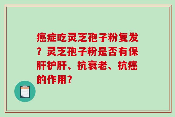 癌症吃灵芝孢子粉复发？灵芝孢子粉是否有保肝护肝、抗衰老、抗癌的作用？
