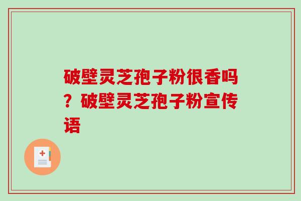 破壁灵芝孢子粉很香吗？破壁灵芝孢子粉宣传语