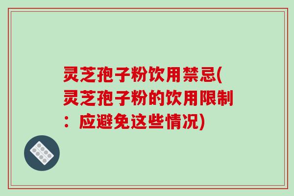 灵芝孢子粉饮用禁忌(灵芝孢子粉的饮用限制：应避免这些情况)