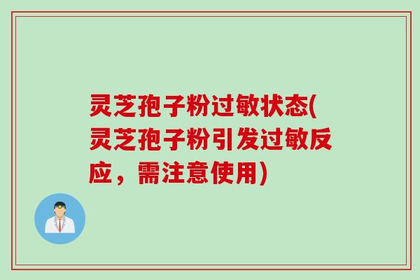 灵芝孢子粉过敏状态(灵芝孢子粉引发过敏反应，需注意使用)