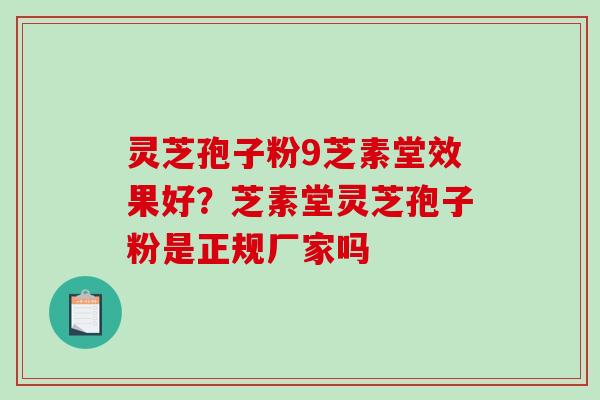 灵芝孢子粉9芝素堂效果好？芝素堂灵芝孢子粉是正规厂家吗