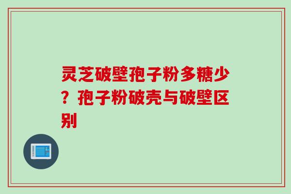 灵芝破壁孢子粉多糖少？孢子粉破壳与破壁区别