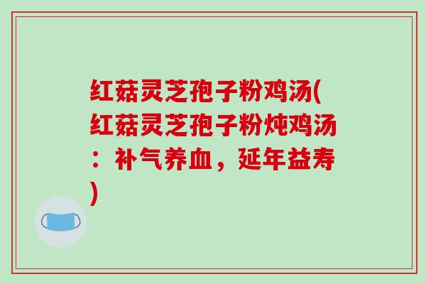 红菇灵芝孢子粉鸡汤(红菇灵芝孢子粉炖鸡汤：补气养血，延年益寿)