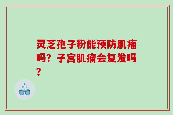 灵芝孢子粉能吗？子宫会复发吗？
