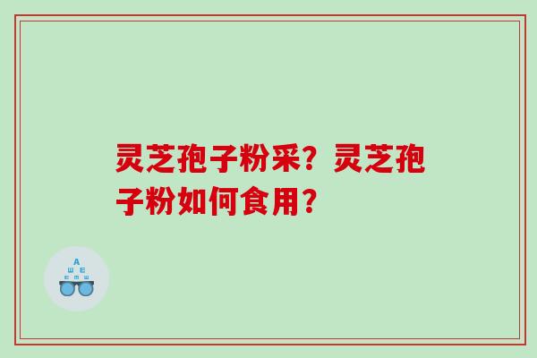 灵芝孢子粉采？灵芝孢子粉如何食用？