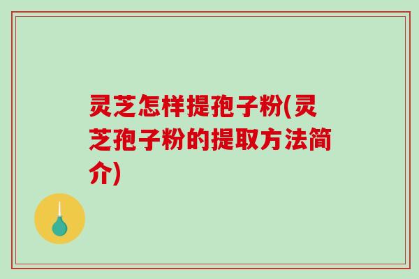 灵芝怎样提孢子粉(灵芝孢子粉的提取方法简介)
