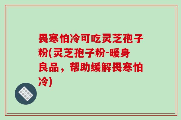 畏寒怕冷可吃灵芝孢子粉(灵芝孢子粉-暖身良品，帮助缓解畏寒怕冷)